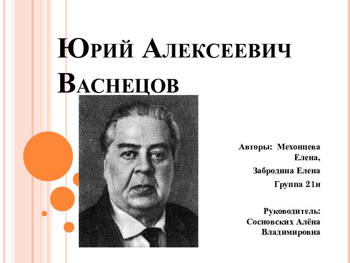 Юрий Алексеевич ВаснецовАвторы: Мехонцева Елена,Забродина ЕленаГруппа 21нРуководитель: Сосновских Алёна Владимировна