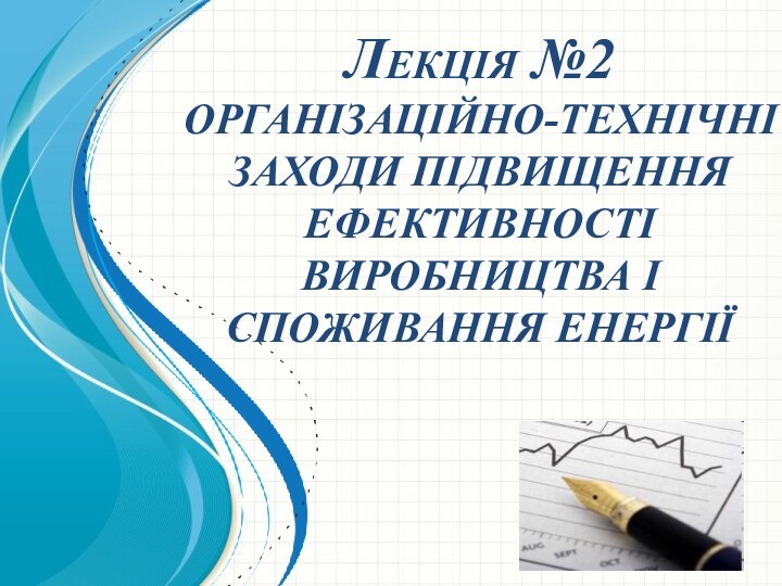 Лекція №2 ОРГАНІЗАЦІЙНО-ТЕХНІЧНІ ЗАХОДИ ПІДВИЩЕННЯ ЕФЕКТИВНОСТІ ВИРОБНИЦТВА І СПОЖИВАННЯ ЕНЕРГІЇ