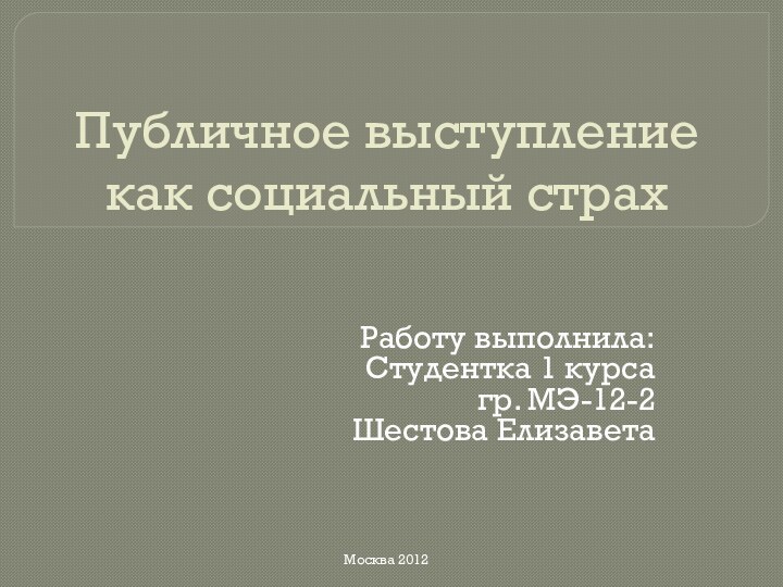 Публичное выступление как социальный страхРаботу выполнила:Студентка 1 курса гр. МЭ-12-2Шестова ЕлизаветаМосква 2012