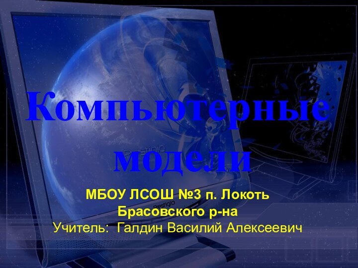 Компьютерные моделиМБОУ ЛСОШ №3 п. Локоть Брасовского р-наУчитель: Галдин Василий Алексеевич