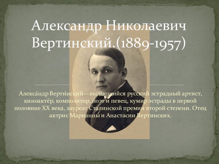 Алекса́ндр Верти́нский—выдающийся русский эстрадный артист, киноактёр, композитор, поэт и певец, кумир эстрады