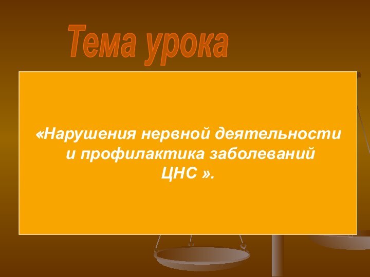 Тема урока«Нарушения нервной деятельности и профилактика заболеванийЦНС ».