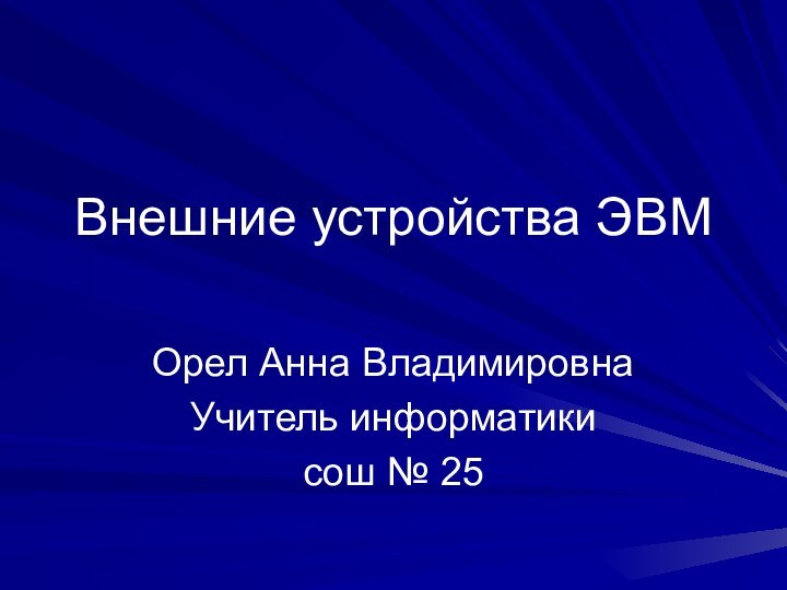 Внешние устройства ЭВМ Орел Анна ВладимировнаУчитель информатики сош № 25