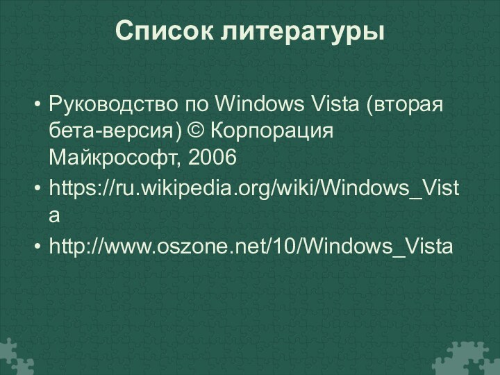 Список литературы Руководство по Windows Vista (вторая бета-версия) © Корпорация Майкрософт, 2006https://ru.wikipedia.org/wiki/Windows_Vistahttp://www.oszone.net/10/Windows_Vista