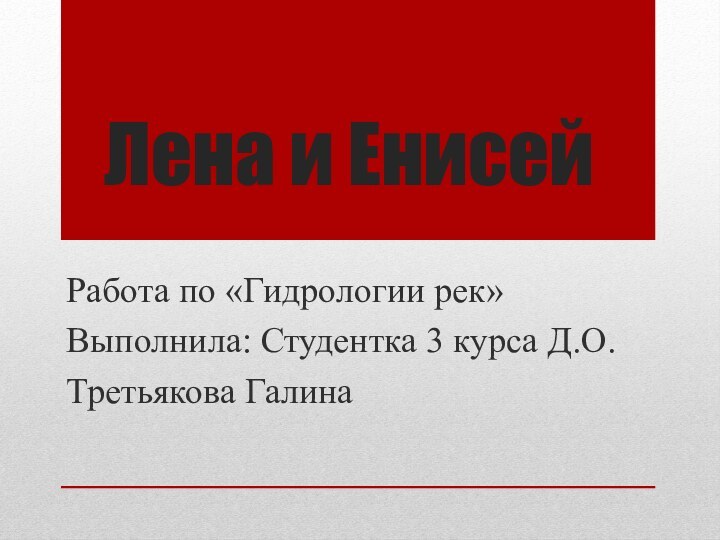 Лена и ЕнисейРабота по «Гидрологии рек»Выполнила: Студентка 3 курса Д.О.Третьякова Галина