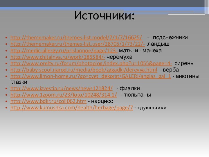 Источники: http://thememaker.ru/themes-list.model/7/1/7/16625/  -  подснежникиhttp://thememaker.ru/themes-list.user/28705/1/73/22/- ландышhttp://medic-allergy.ru/prislannoe/page/123- мать -и - мачехаhttp://www.chitalnya.ru/work/185584/- черёмухаhttp://www.oreltv.ru/forum/photoplog/index.php?u=1055&page=4-