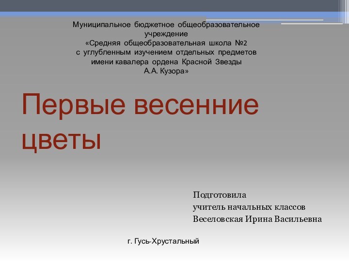 Первые весенние цветыПодготовила учитель начальных классовВеселовская Ирина ВасильевнаМуниципальное бюджетное общеобразовательное учреждение «Средняя