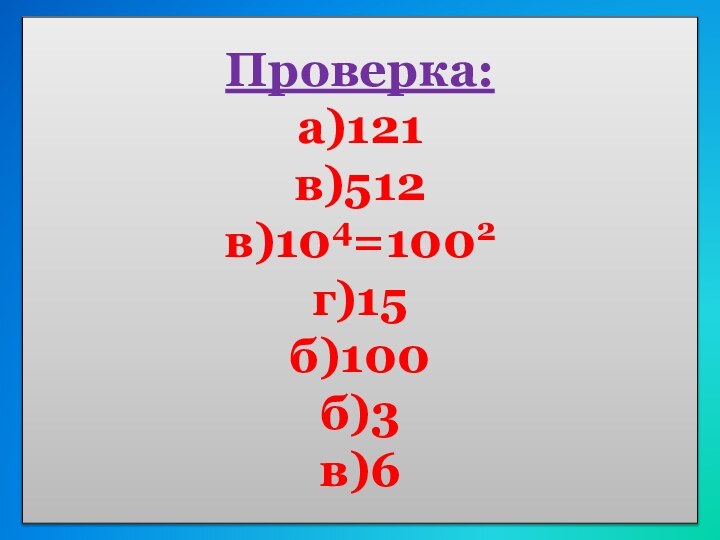Проверка: а)121 в)512 в)104=1002 г)15 б)100 б)3 в)6