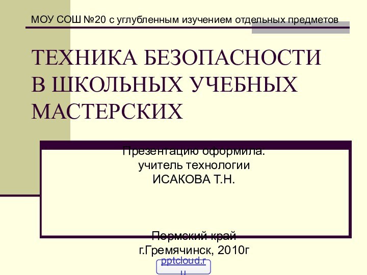 ТЕХНИКА БЕЗОПАСНОСТИ В ШКОЛЬНЫХ УЧЕБНЫХ МАСТЕРСКИХПрезентацию оформила: учитель технологии ИСАКОВА Т.Н.Пермский крайг.Гремячинск,