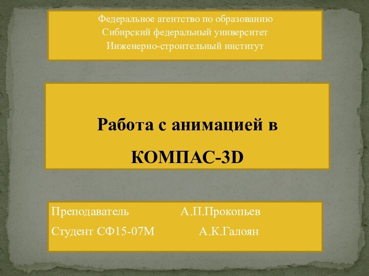 Федеральное агентство по образованиюСибирский федеральный университетИнженерно-строительный институтРабота с анимацией в  КОМПАС-3DПреподаватель