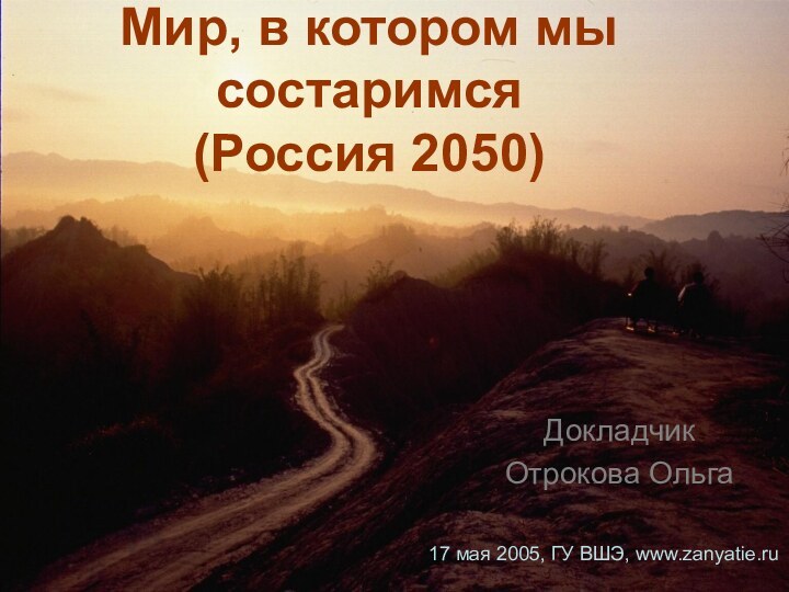 Мир, в котором мы состаримся  (Россия 2050)Докладчик Отрокова Ольга17 мая 2005, ГУ ВШЭ, www.zanyatie.ru