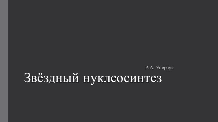 Звёздный нуклеосинтезР.А. Уперчук