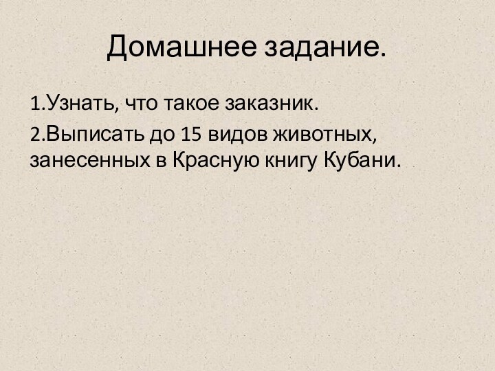 Домашнее задание.1.Узнать, что такое заказник.2.Выписать до 15 видов животных, занесенных в Красную книгу Кубани.