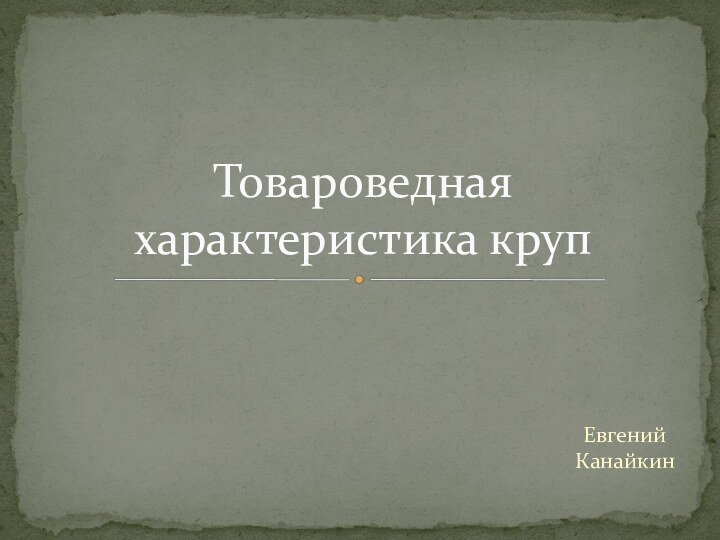 Евгений КанайкинТовароведная характеристика круп