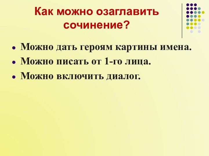 Как можно озаглавить сочинение?Можно дать героям картины имена.Можно писать от 1-го лица.Можно включить диалог.