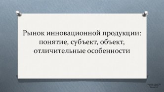 Рынок инновационной продукции: понятие, субъект, объект, отличительные особенности