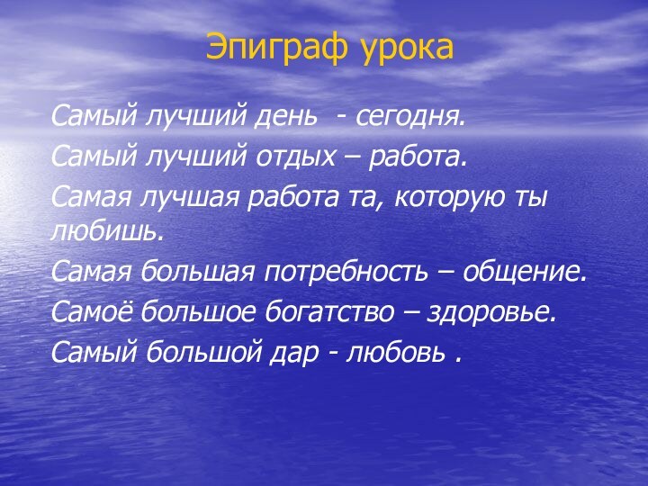 Эпиграф урокаСамый лучший день - сегодня.Самый лучший отдых – работа.Самая лучшая работа