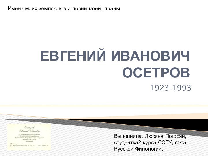 ЕВГЕНИЙ ИВАНОВИЧ ОСЕТРОВ1923-1993 Имена моих земляков в истории моей страныВыполнила: Люсине Погосян,