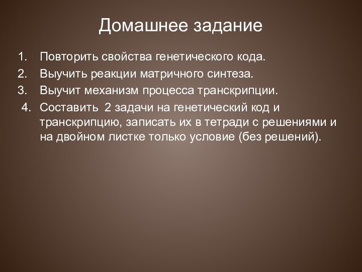 Домашнее задание Повторить свойства генетического кода.Выучить реакции матричного синтеза.Выучит механизм процесса транскрипции.4.	Составить