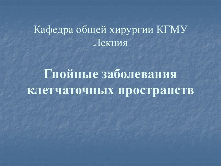 Кафедра общей хирургии КГМУ Лекция  Гнойные заболевания клетчаточных пространств