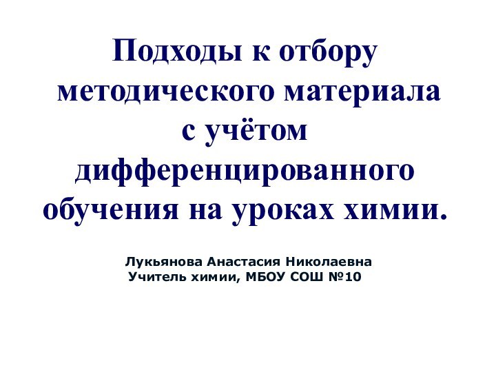 cЛукьянова Анастасия НиколаевнаУчитель химии, МБОУ СОШ №10Подходы к отбору  методического материала