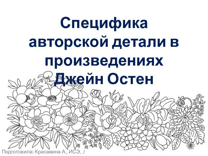 Специфика авторской детали в произведениях Джейн ОстенПодготовила: Красавина А., ИСЭ, 2 группа, 3 курс