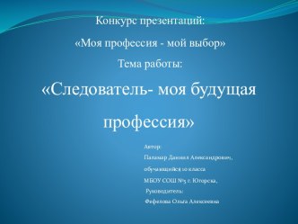 Конкурс презентаций:  Моя профессия - мой выбор  Тема работы: Следователь- моя будущая профессия