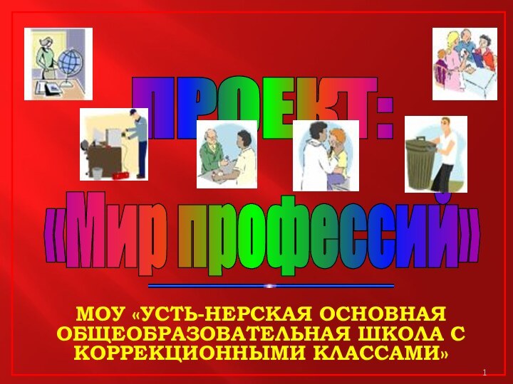 «Мир профессий»ПРОЕКТ:МОУ «Усть-Нерская основная общеобразовательная школа с коррекционными классами»