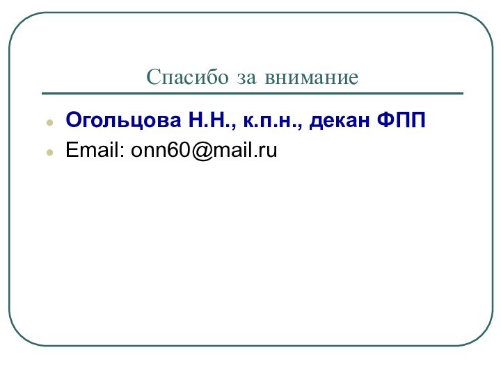 Спасибо за вниманиеОгольцова Н.Н., к.п.н., декан ФППEmail: onn60@mail.ru