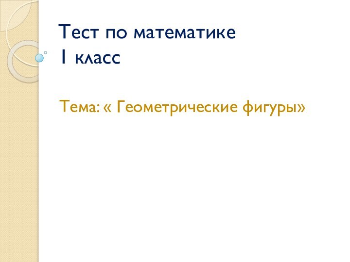 Тест по математике 1 классТема: « Геометрические фигуры»