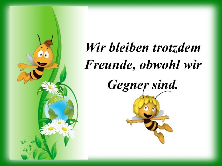 Wir bleiben trotzdem Freunde, obwohl wir Gegner sind.