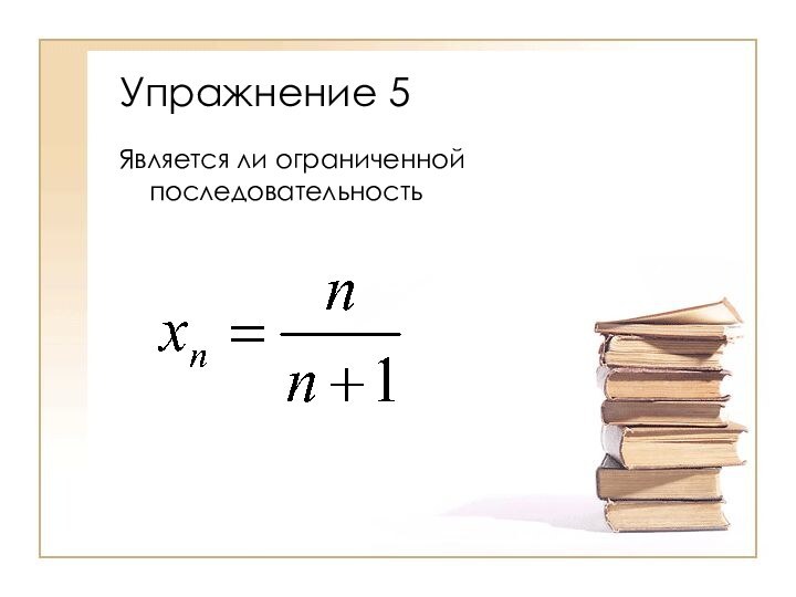 Упражнение 5Является ли ограниченной последовательность