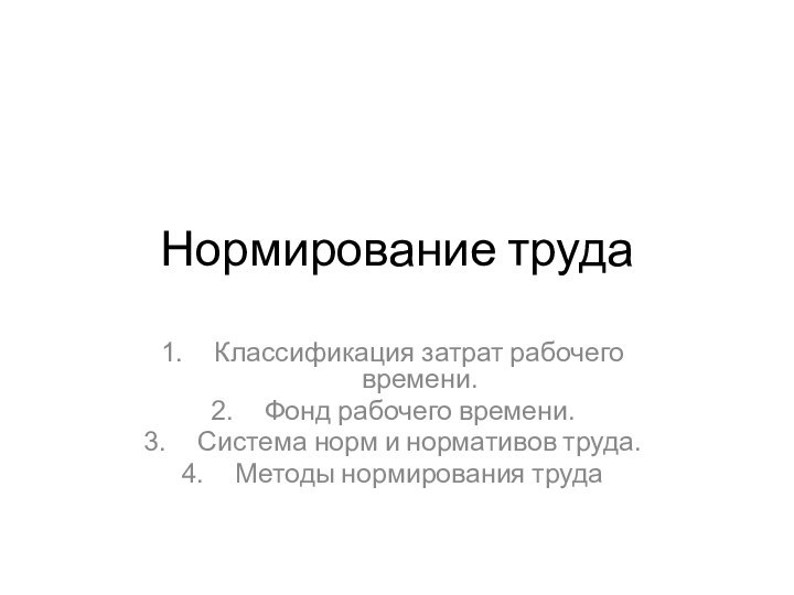 Нормирование трудаКлассификация затрат рабочего времени.Фонд рабочего времени.Система норм и нормативов труда.Методы нормирования труда