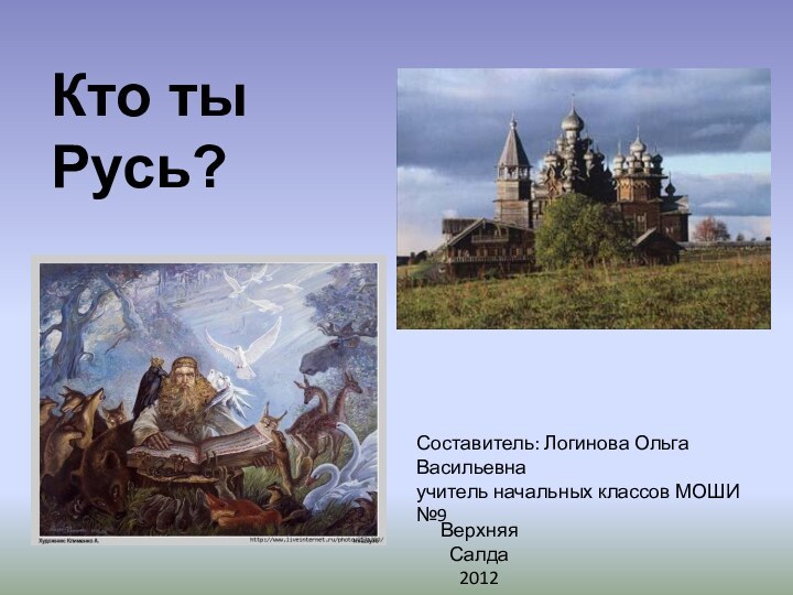 Кто ты Русь?Составитель: Логинова Ольга Васильевнаучитель начальных классов МОШИ №9Верхняя Салда2012