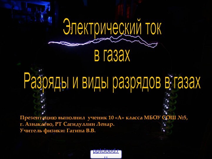 Электрический токв газахРазряды и виды разрядов в газахПрезентацию выполнил ученик 10 «А»