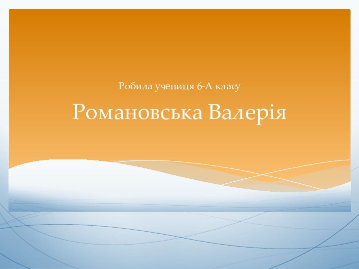 Романовська ВалеріяРобила учениця 6-А класу