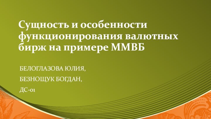 Сущность и особенности функционирования валютных бирж на примере ММВББелоглазова юлия,Безнощук богдан,ДС-01