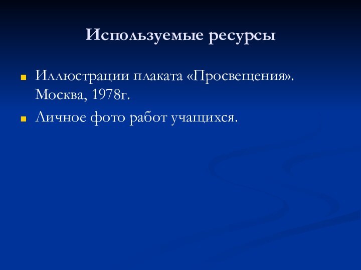 Используемые ресурсыИллюстрации плаката «Просвещения». Москва, 1978г.Личное фото работ учащихся.