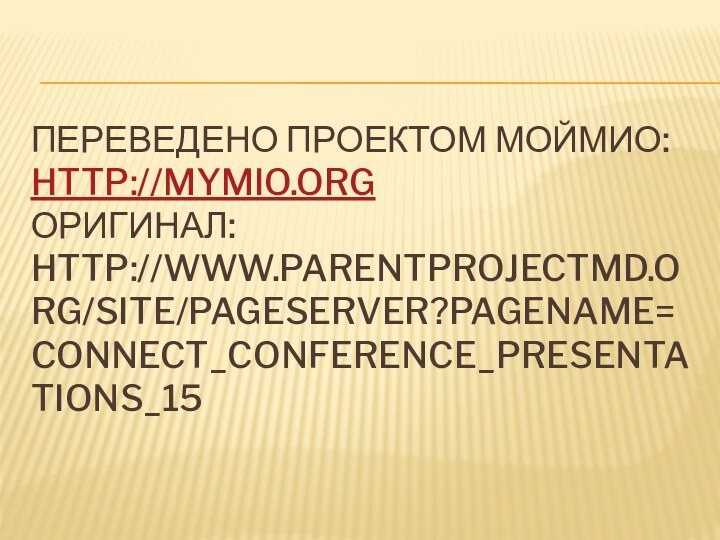 Переведено проектом МОЙМИо: http://mymio.org Оригинал: http://www.parentprojectmd.org/site/PageServer?pagename=Connect_conference_presentations_15