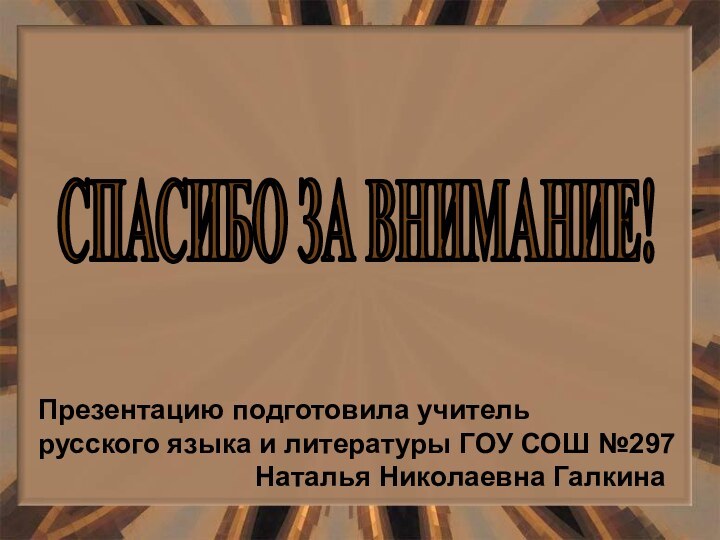 СПАСИБО ЗА ВНИМАНИЕ! Презентацию подготовила учительрусского языка и литературы ГОУ СОШ №297