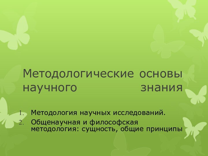 Методологические основы научного знания Методология научных исследований.Общенаучная и философская методология: сущность, общие принципы