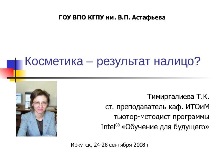 Косметика – результат налицо? Тимиргалиева Т.К.ст. преподаватель каф. ИТОиМтьютор-методист программыIntel® «Обучение для