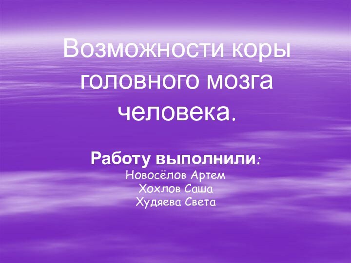 Возможности коры головного мозга человека.Работу выполнили:Новосёлов АртемХохлов СашаХудяева Света