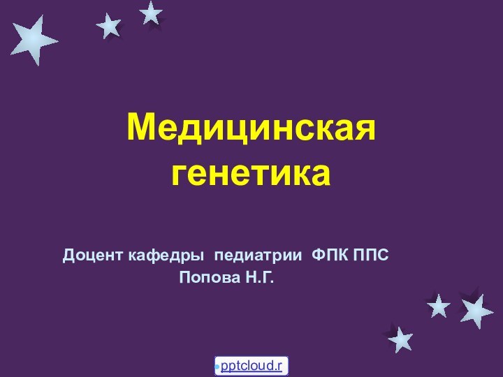 Медицинская генетикаДоцент кафедры педиатрии ФПК ППСПопова Н.Г.