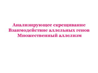 Анализирующее скрещивание. Взаимодействие аллельных генов. Множественный аллелизм