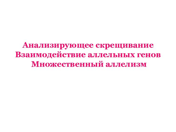 Анализирующее скрещивание Взаимодействие аллельных генов  Множественный аллелизм