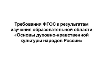 Требования ФГОС к результатам изучения образовательной области Основы духовно-нравственной культуры народов России