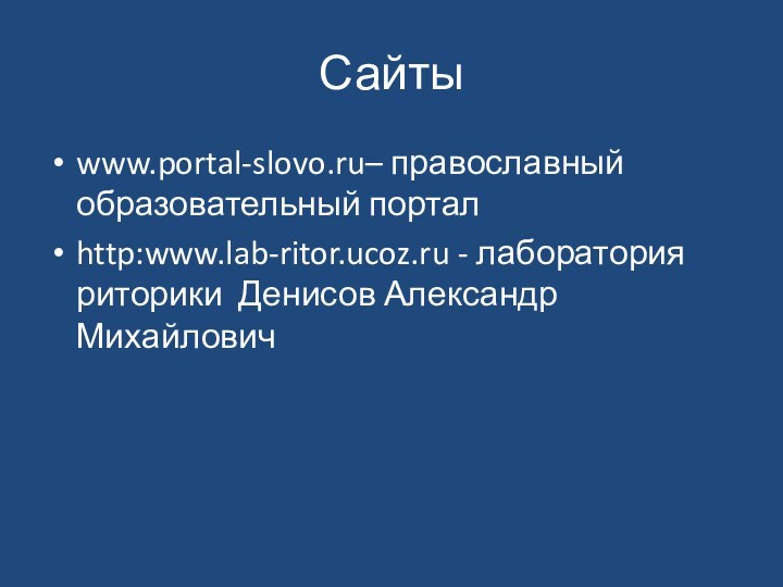 Сайтыwww.portal-slovo.ru– православный образовательный порталhttp:www.lab-ritor.ucoz.ru - лаборатория риторики Денисов Александр Михайлович