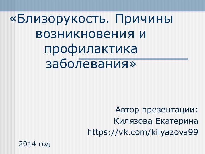 «Близорукость. Причины возникновения и профилактика заболевания»Автор презентации:Килязова Екатеринаhttps://vk.com/kilyazova992014 год