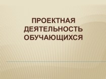 Все о проектной деятельности учащихся